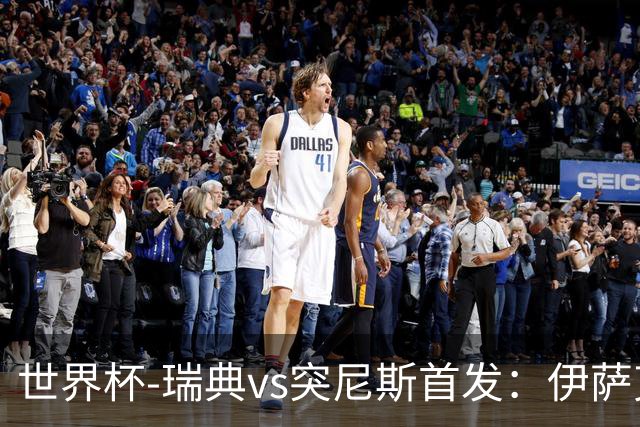 世界杯-瑞典vs突尼斯首发：伊萨克、约克雷斯首秀，汉尼拔出战