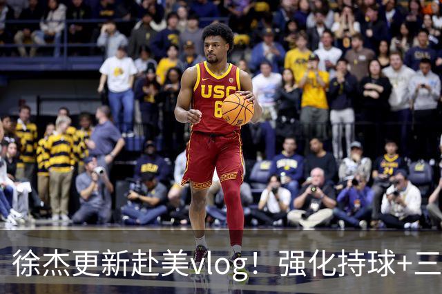 徐杰更新赴美vlog！强化持球+三分+中投，期待下赛季杜锋多给球权